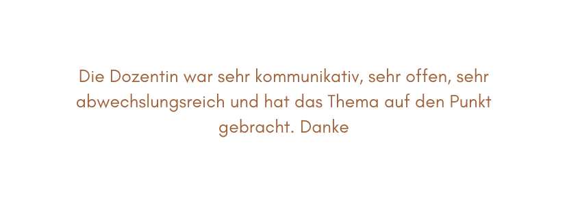 Die Dozentin war sehr kommunikativ sehr offen sehr abwechslungsreich und hat das Thema auf den Punkt gebracht Danke